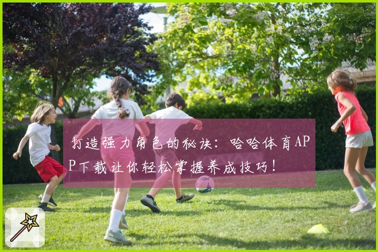 打造强力角色的秘诀：哈哈体育APP下载让你轻松掌握养成技巧！