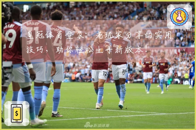 皇冠体育登录：老玩家分享的实用技巧，助你轻松上手新版本！