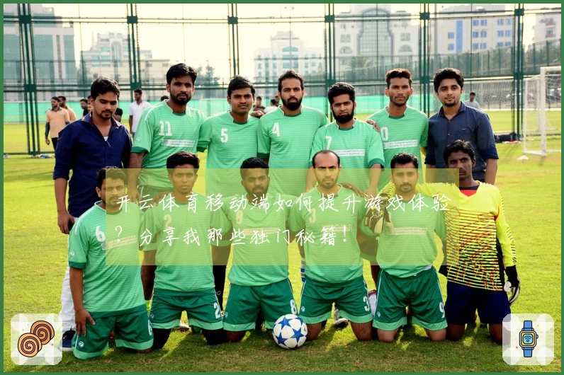 开云体育移动端如何提升游戏体验？分享我那些独门秘籍！