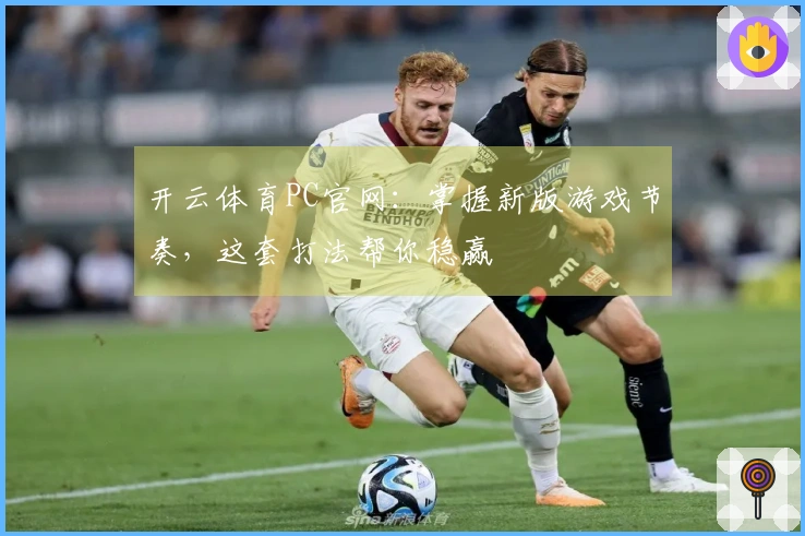 开云体育PC官网：掌握新版游戏节奏，这套打法帮你稳赢