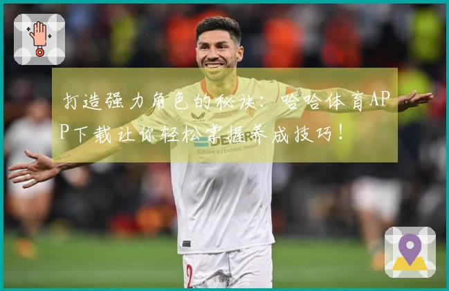 打造强力角色的秘诀：哈哈体育APP下载让你轻松掌握养成技巧！