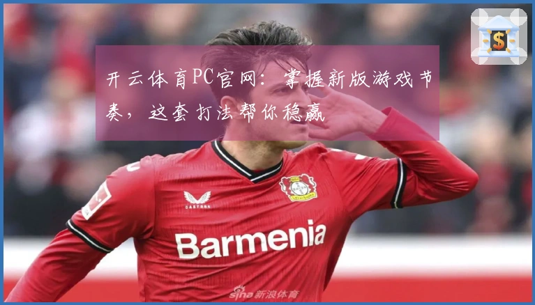 开云体育PC官网：掌握新版游戏节奏，这套打法帮你稳赢