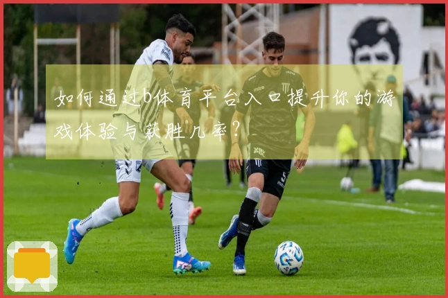 如何通过b体育平台入口提升你的游戏体验与获胜几率？